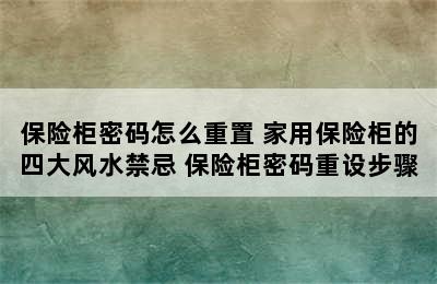 保险柜密码怎么重置 家用保险柜的四大风水禁忌 保险柜密码重设步骤